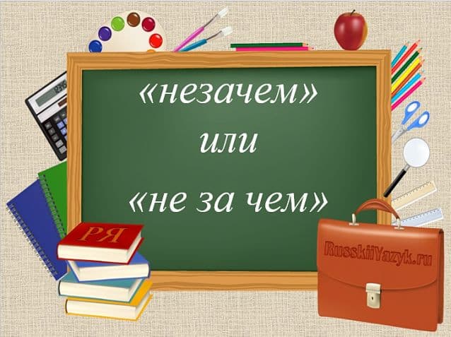 «НЕЗАЧЕМ» как пишется, слитно или раздельно?