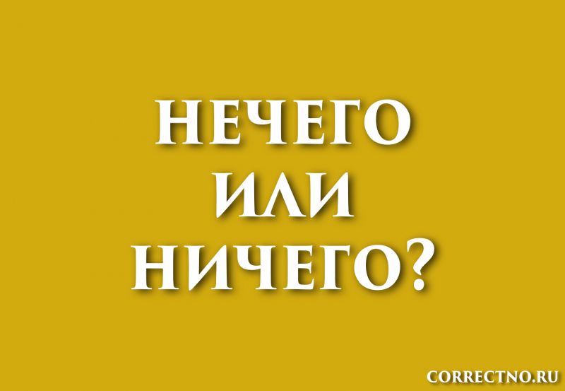 Ничего или нечего: как правильно пишется слово?