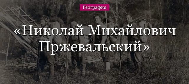 Николай Михайлович Пржевальский – что открыл, краткая биография