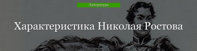 Николай Ростов характеристика в романе Война и мир кратко, образ с цитатами для сочинения в таблице