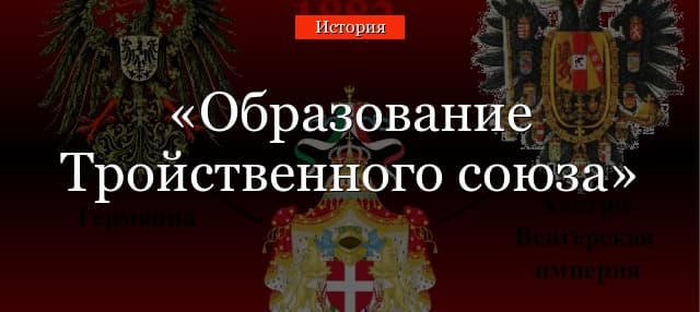 Образование Тройственного союза – причины создания, дата формирования, цели и этапы