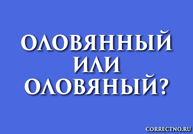 Оловянный или оловяный: как правильно пишется слово?