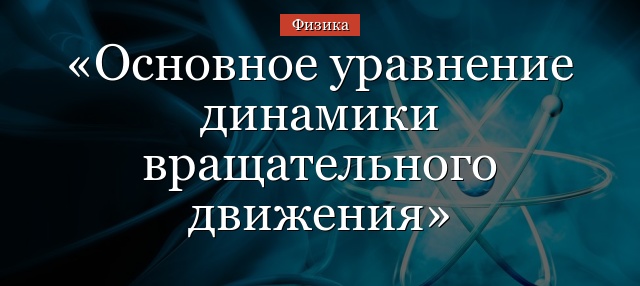 Основное уравнение динамики вращательного движения твердого тела