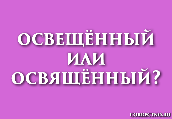Освещённый или освящённый: как правильно пишется слово?