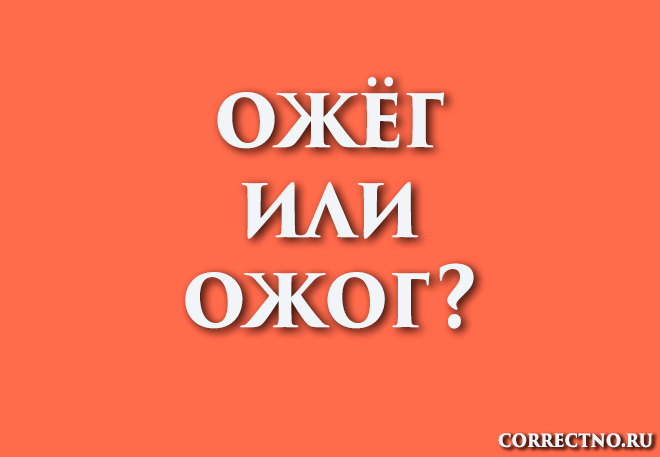 Ожог или ожёг: как правильно пишется слово? ажог, ажёг, ожок