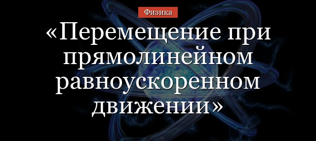 Перемещение при прямолинейном равноускоренном движении – формула