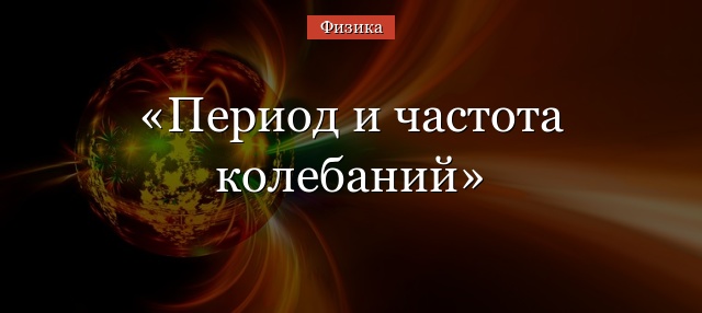 Период и частота колебаний – формула зависимости