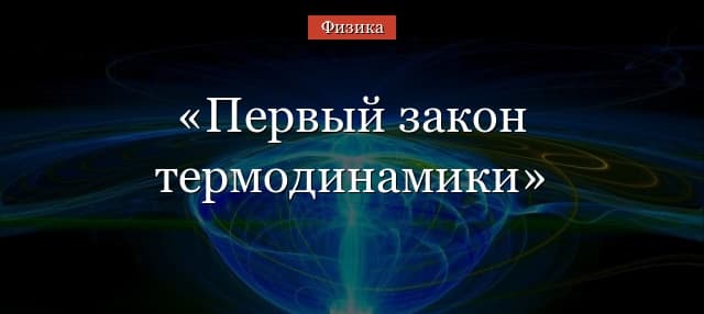 Первый закон термодинамики – формула, определение, применение