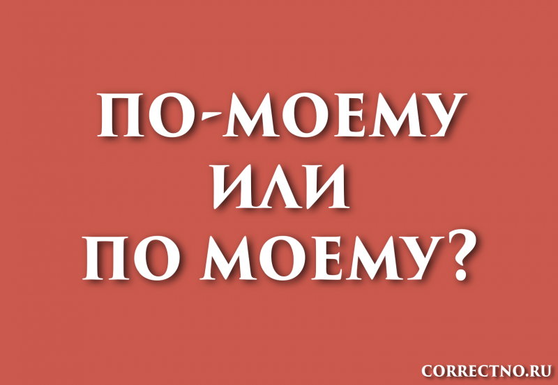 По-моему или по моему: как правильно пишется слово?