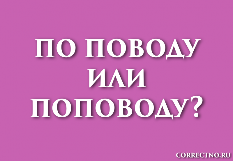 По поводу, поповоду или по-поводу: как правильно пишется слово?