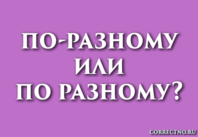 По-разному или по разному: как правильно пишется слово?