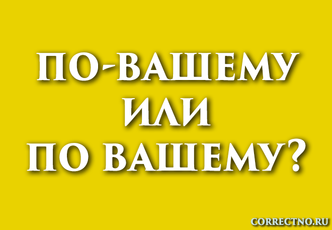 По-вашему или по вашему: как правильно пишется слово?