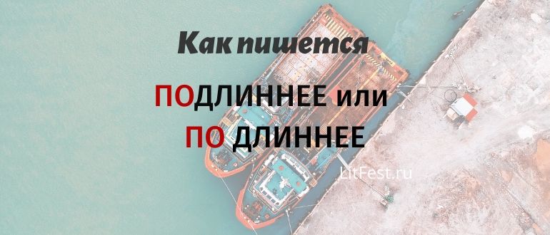 «Подлиннее» – как пишется: слитно или раздельно