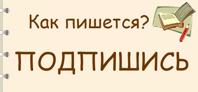 Подпишись, потпишись или падпишись — как правильно пишется?