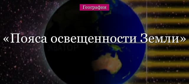 Пояса освещенности Земли – какие выделяют на поверхности планеты (5 класс)