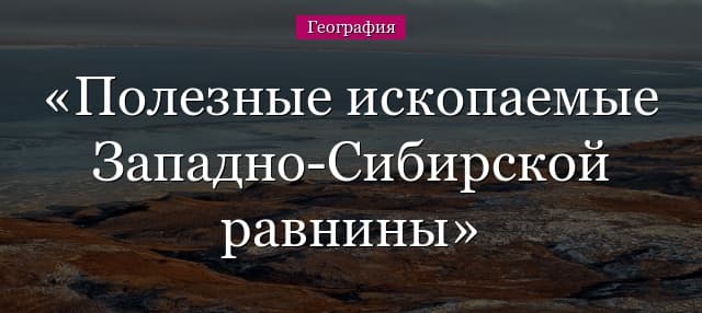 Полезные ископаемые Западно-Сибирской равнины – слагающие породы и геологическое строение в таблице