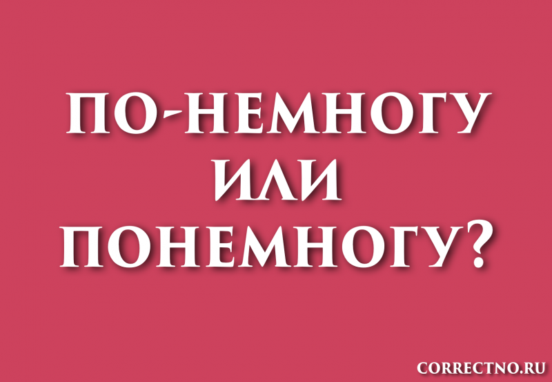 Понемногу, по-немногу или по немногу: как правильно пишется слово?