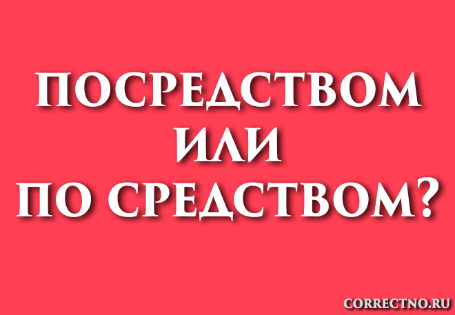 Посредством, по средствам или по средством: как правильно пишется