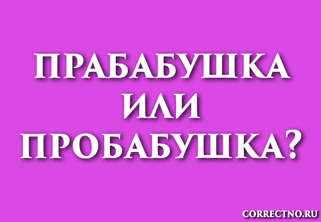 Прабабушка или пробабушка: как правильно пишется слово?