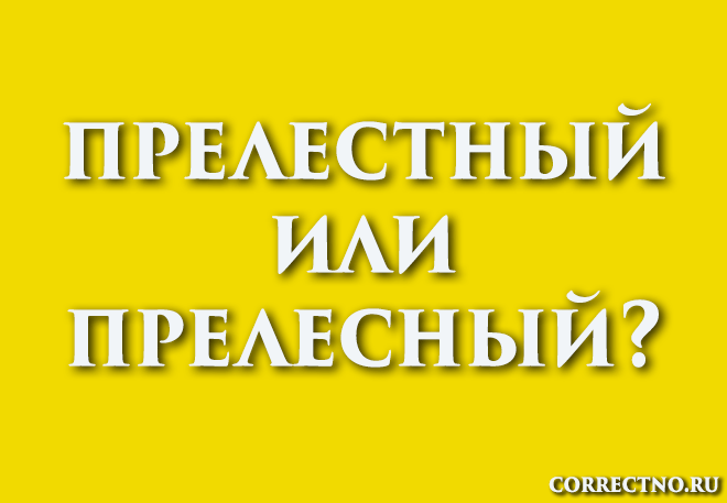 Прелестный или прелесный: как правильно пишется слово?
