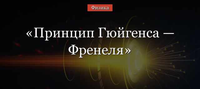 Принцип Гюйгенса-Френеля – кратко простыми словами о дифракции света, формула и формулировка