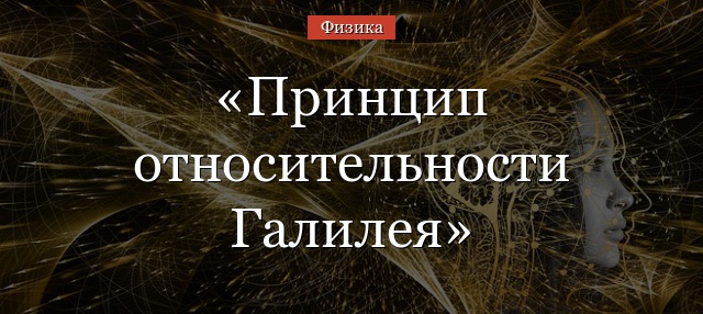 Принцип относительности Галилея кратко – механический принцип, формула