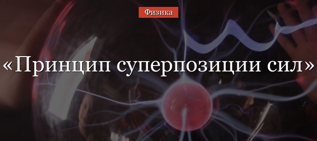 Принцип суперпозиции сил при взаимодействии тел, кратко с примерами