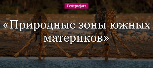Природные зоны южных материков – характеристика и особенности