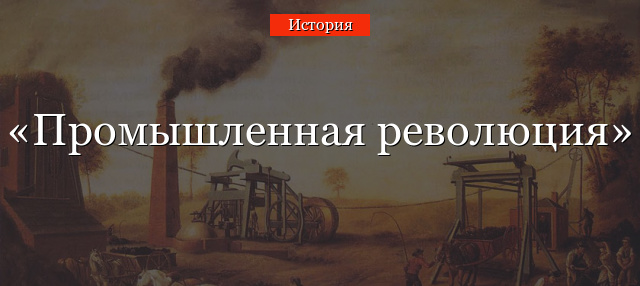 Промышленная революция – определение что это такое и последствия индустриальной революции
