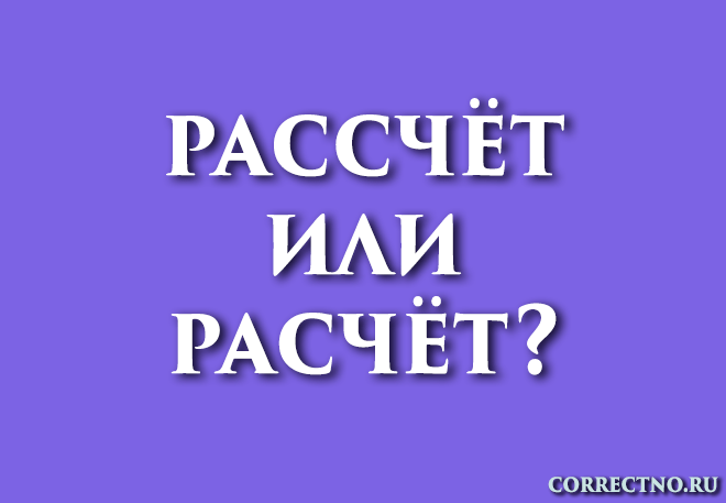 Расчёт или рассчёт: как правильно пишется слово? Расщёт