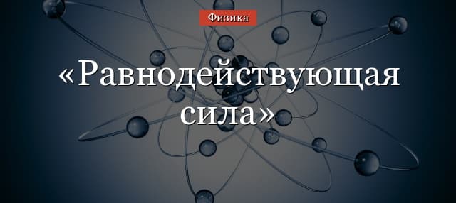 Равнодействующая сила – формула, модуль, законы Ньютона