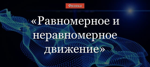 Равномерное и неравномерное движение – формулы скорости (7 класс, физика)