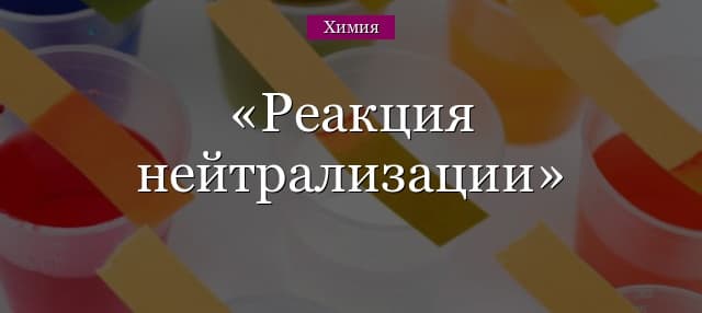Реакция нейтрализации – примеры, типы и применение