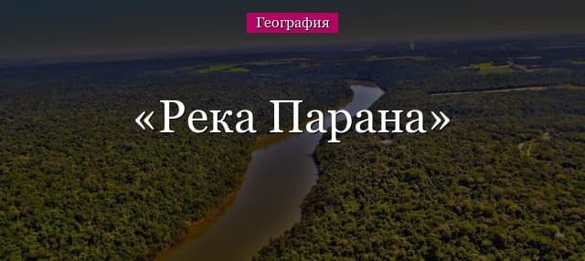 Река Парана – описание и характеристика, направление течения, координаты устья