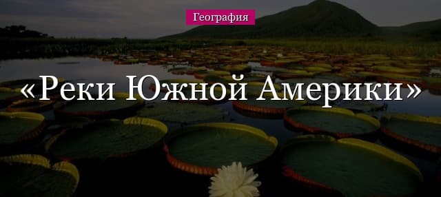 Реки Южной Америки – названия и характеристика, карта