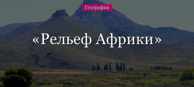 Рельеф Африки (7 класс) и его особенности