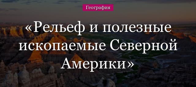 Рельеф и полезные ископаемые Северной Америки, геологическое строение