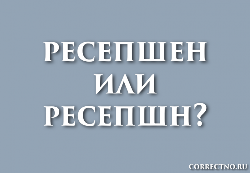 Ресепшен, ресепшн или ресэпшен: как правильно пишется слово?