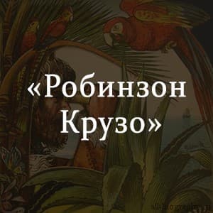 «Робинзон Крузо» краткое содержание по главам книги Дефо – читать пересказ онлайн