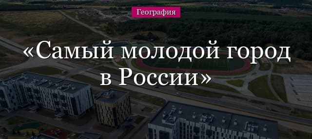 Самый молодой город в России и сколько ему лет – кратко