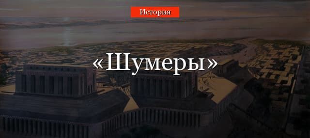 Шумеры – кто это такие, города были у первой цивилизации на Земле