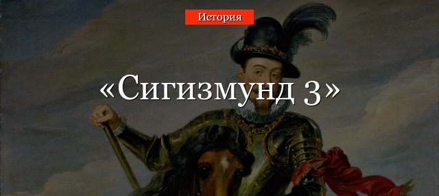 Сигизмунд 3 – кто такой, что сделал и к чему стремился король Польши