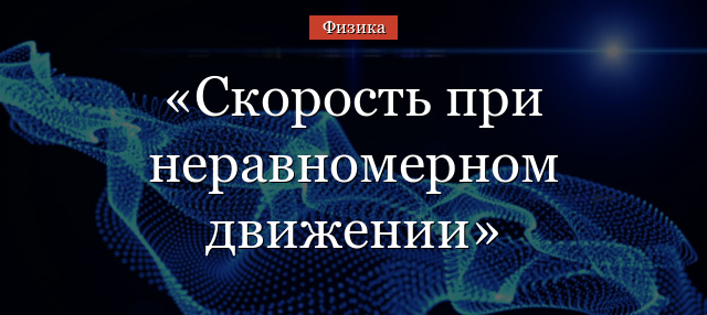 Скорость при неравномерном движении – формула