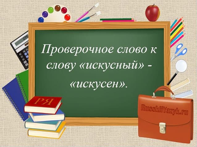 Слово «ИСКУСНЫЙ» как пишется правильно? Проверочное слово