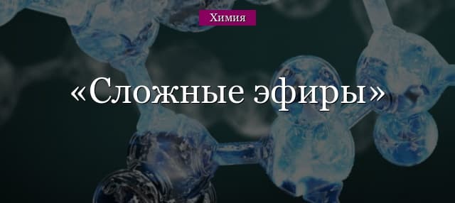 Сложные эфиры – общая формула, примеры (химия, 10 класс)