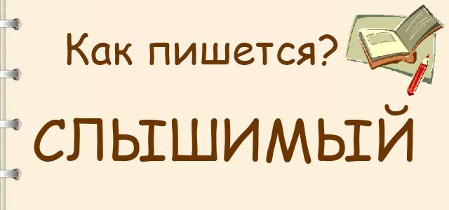 Слышимый или слышемый — как правильно пишется?