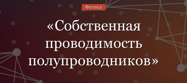 Собственная проводимость полупроводников – кратко определение и формула для основных носителей