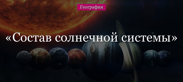 Состав солнечной системы – что входит,  перечисление и состав кратко (5 класс, география)