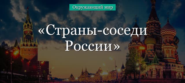 Страны-соседи России (окружающий мир, 3 класс)