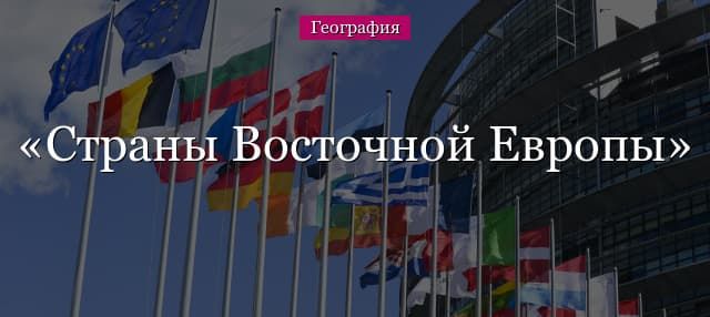 Страны Восточной Европы – список со столицами и описанием (7 класс, география)